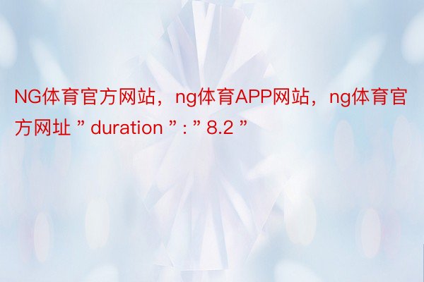 NG体育官方网站，ng体育APP网站，ng体育官方网址＂duration＂:＂8.2＂