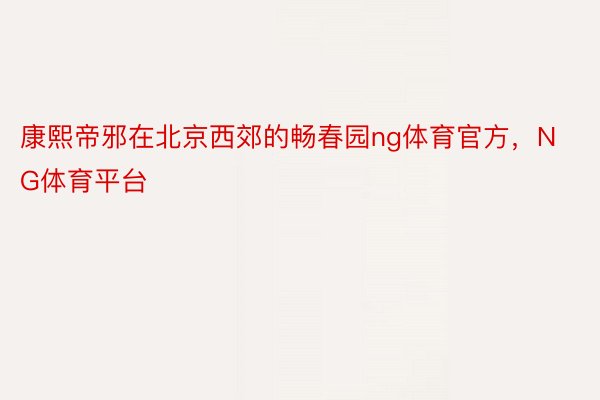 康熙帝邪在北京西郊的畅春园ng体育官方，NG体育平台