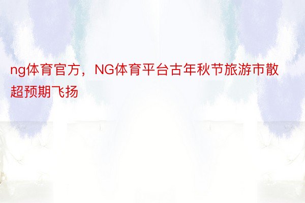 ng体育官方，NG体育平台古年秋节旅游市散超预期飞扬