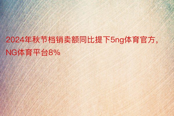 2024年秋节档销卖额同比提下5ng体育官方，NG体育平台8%