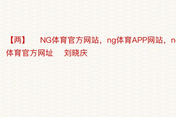 【两】    NG体育官方网站，ng体育APP网站，ng体育官方网址    刘晓庆