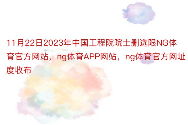 11月22日2023年中国工程院院士删选限NG体育官方网站，ng体育APP网站，ng体育官方网址度收布